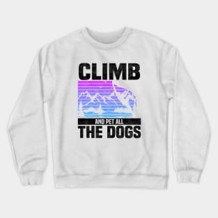 Climb And Pet All The Dogs, Bouldering Mountain Design For Rock Climbers And Dog Lovers And Owners Crewneck Sweatshirt